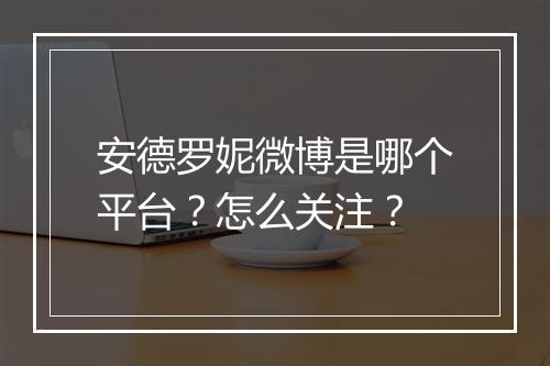 安德罗妮微博是哪个平台？怎么关注？