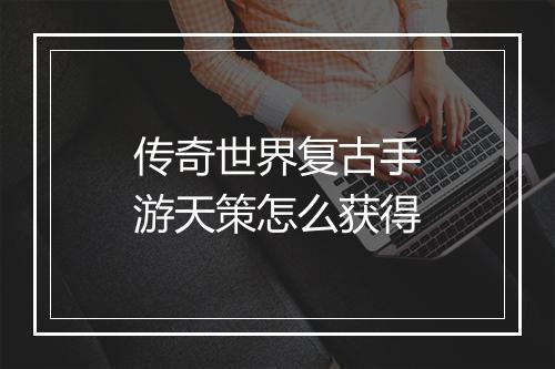 传奇世界复古手游天策怎么获得