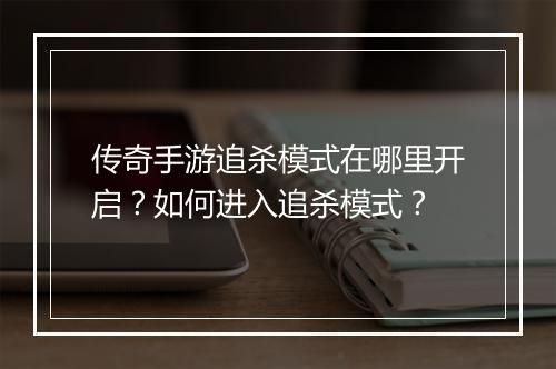 传奇手游追杀模式在哪里开启？如何进入追杀模式？