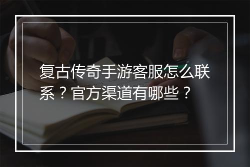 复古传奇手游客服怎么联系？官方渠道有哪些？