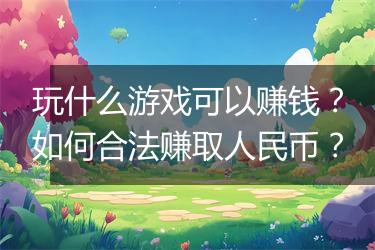 玩什么游戏可以赚钱？如何合法赚取人民币？