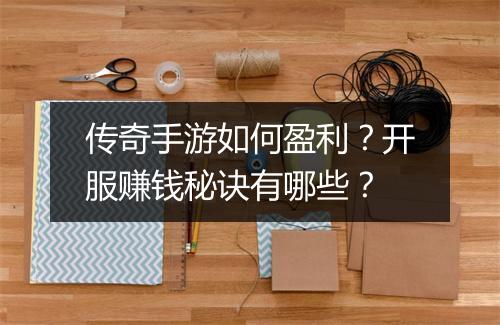 传奇手游如何盈利？开服赚钱秘诀有哪些？