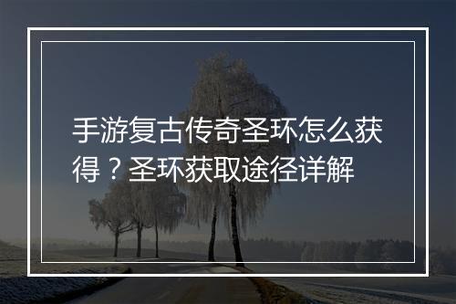 手游复古传奇圣环怎么获得？圣环获取途径详解