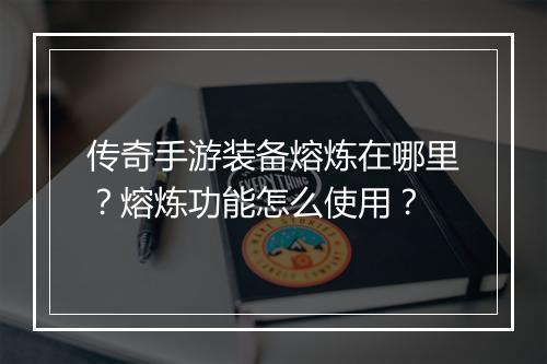 传奇手游装备熔炼在哪里？熔炼功能怎么使用？