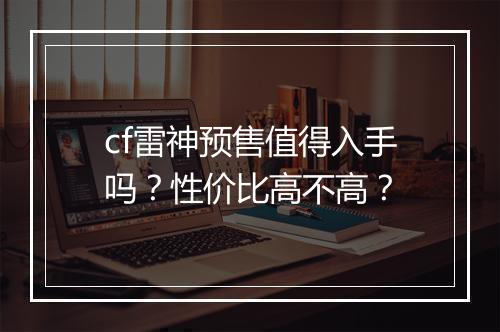 cf雷神预售值得入手吗？性价比高不高？