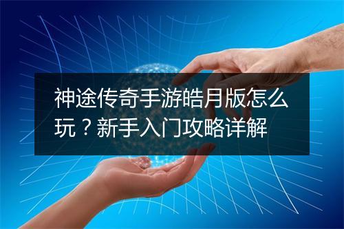 神途传奇手游皓月版怎么玩？新手入门攻略详解