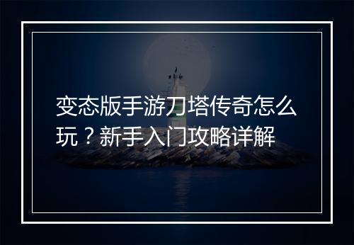 变态版手游刀塔传奇怎么玩？新手入门攻略详解