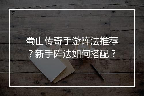 蜀山传奇手游阵法推荐？新手阵法如何搭配？