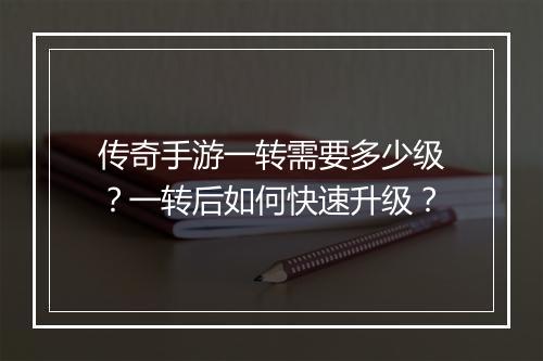 传奇手游一转需要多少级？一转后如何快速升级？