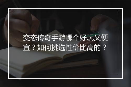 变态传奇手游哪个好玩又便宜？如何挑选性价比高的？