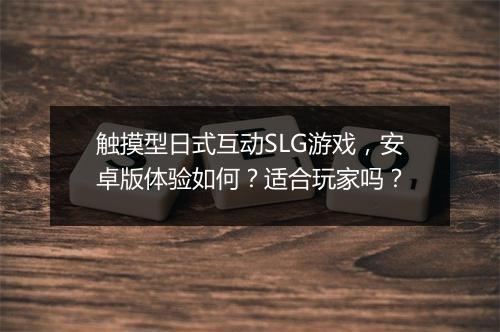 触摸型日式互动SLG游戏，安卓版体验如何？适合玩家吗？