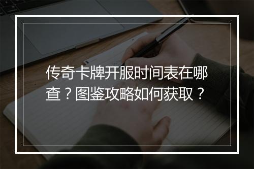 传奇卡牌开服时间表在哪查？图鉴攻略如何获取？