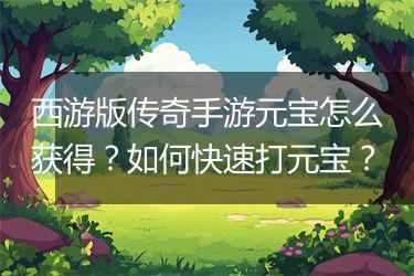 西游版传奇手游元宝怎么获得？如何快速打元宝？