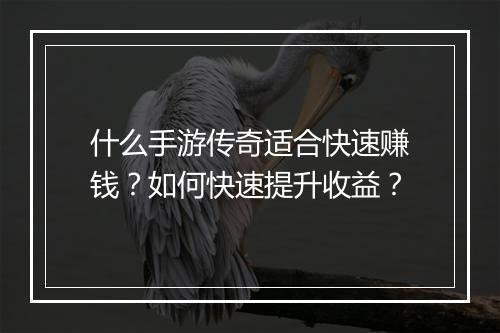 什么手游传奇适合快速赚钱？如何快速提升收益？