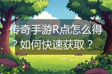 传奇手游R点怎么得？如何快速获取？