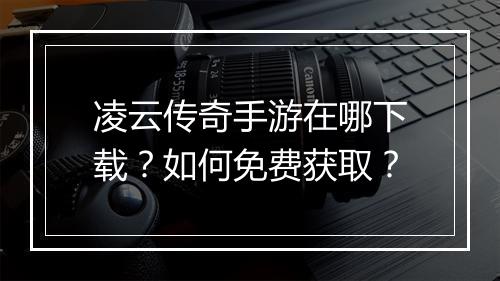 凌云传奇手游在哪下载？如何免费获取？