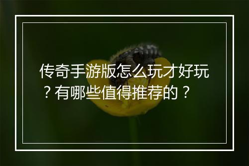 传奇手游版怎么玩才好玩？有哪些值得推荐的？