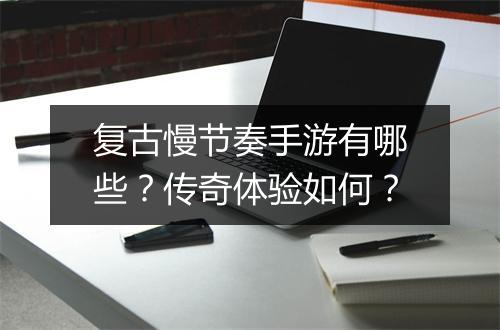 复古慢节奏手游有哪些？传奇体验如何？