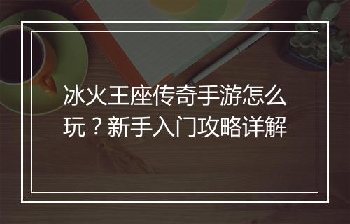 冰火王座传奇手游怎么玩？新手入门攻略详解