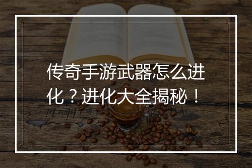 传奇手游武器怎么进化？进化大全揭秘！