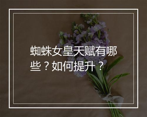 蜘蛛女皇天赋有哪些？如何提升？