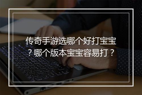 传奇手游选哪个好打宝宝？哪个版本宝宝容易打？