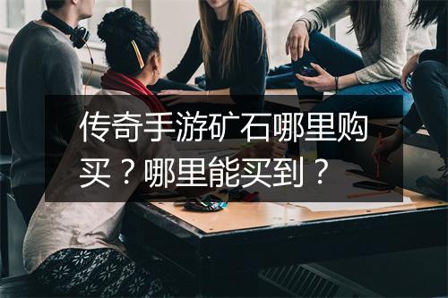 传奇手游矿石哪里购买？哪里能买到？