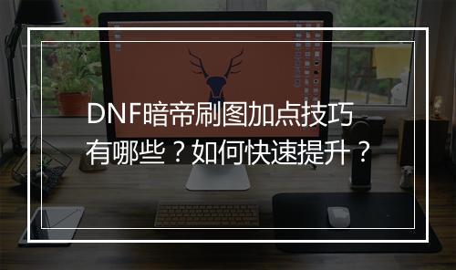 DNF暗帝刷图加点技巧有哪些？如何快速提升？