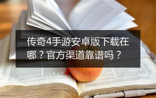 传奇4手游安卓版下载在哪？官方渠道靠谱吗？