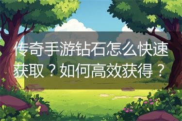 传奇手游钻石怎么快速获取？如何高效获得？