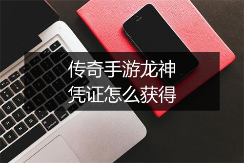 传奇手游龙神凭证怎么获得