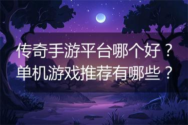 传奇手游平台哪个好？单机游戏推荐有哪些？