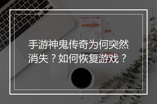 手游神鬼传奇为何突然消失？如何恢复游戏？