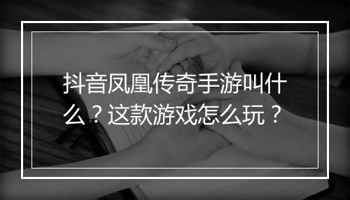 抖音凤凰传奇手游叫什么？这款游戏怎么玩？