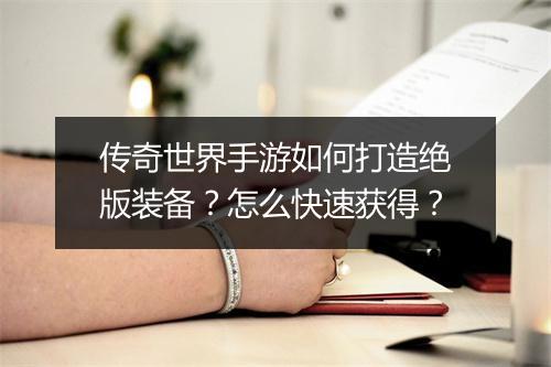 传奇世界手游如何打造绝版装备？怎么快速获得？