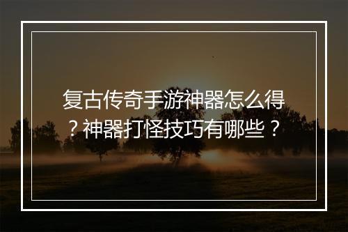 复古传奇手游神器怎么得？神器打怪技巧有哪些？