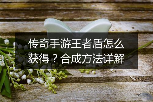 传奇手游王者盾怎么获得？合成方法详解