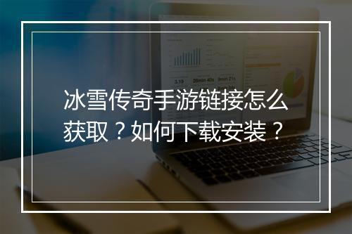 冰雪传奇手游链接怎么获取？如何下载安装？