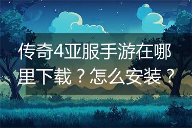 传奇4亚服手游在哪里下载？怎么安装？