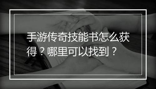 手游传奇技能书怎么获得？哪里可以找到？