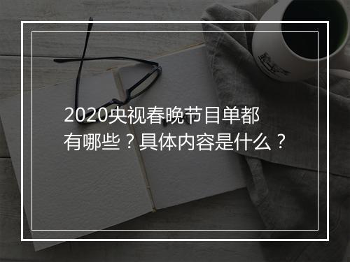 2020央视春晚节目单都有哪些？具体内容是什么？