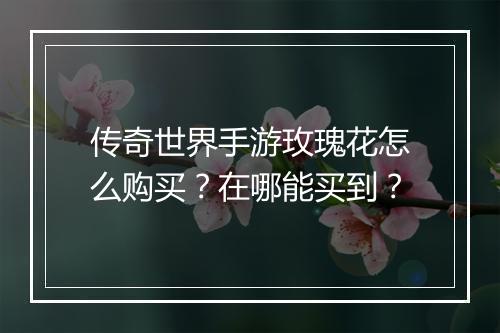 传奇世界手游玫瑰花怎么购买？在哪能买到？
