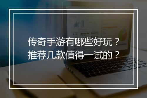 传奇手游有哪些好玩？推荐几款值得一试的？