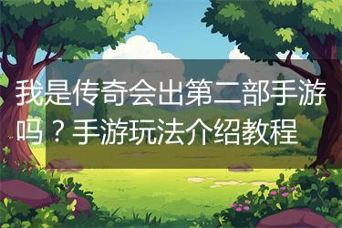 我是传奇会出第二部手游吗？手游玩法介绍教程
