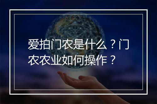 爱拍门农是什么？门农农业如何操作？
