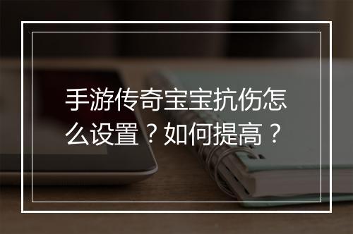 手游传奇宝宝抗伤怎么设置？如何提高？