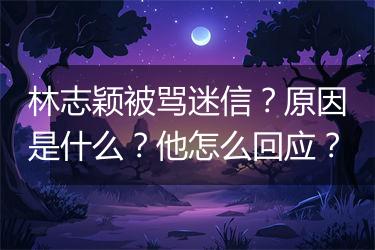 林志颖被骂迷信？原因是什么？他怎么回应？
