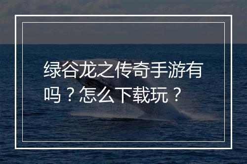 绿谷龙之传奇手游有吗？怎么下载玩？