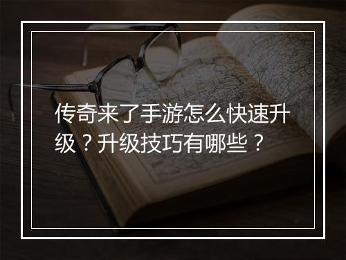 传奇来了手游怎么快速升级?升级技巧有哪些?