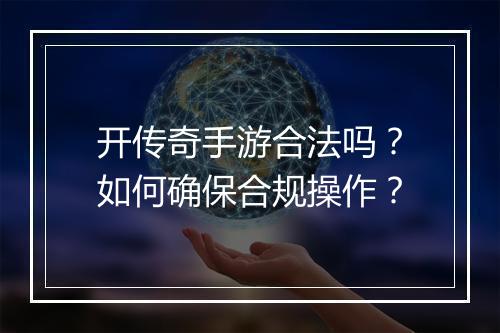 开传奇手游合法吗？如何确保合规操作？